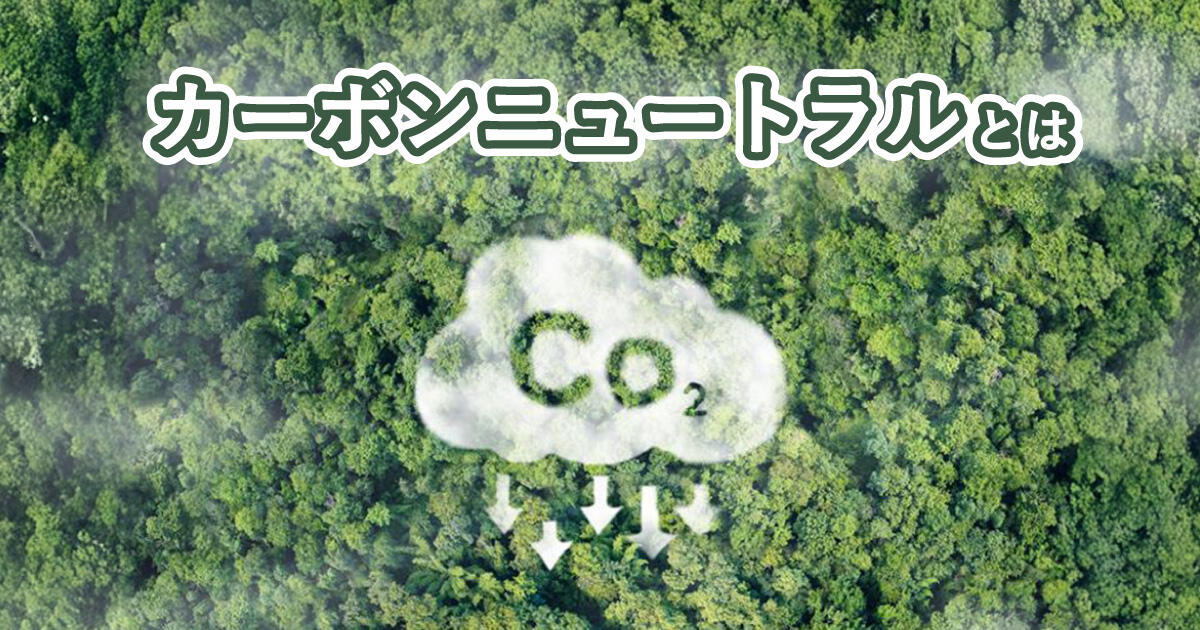 カーボンニュートラルとは？各国の政策やメリットをわかりやすく紹介